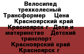 Велосипед трехколесный. Трансформер. › Цена ­ 950 - Красноярский край, Красноярск г. Дети и материнство » Детский транспорт   . Красноярский край,Красноярск г.